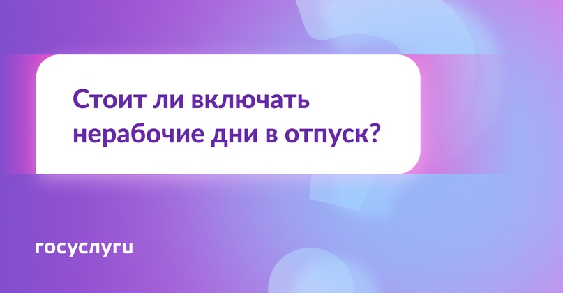 Стоит ли включать нерабочие дни в отпуск?